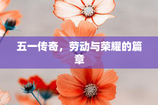 五一传奇，劳动与荣耀的篇章