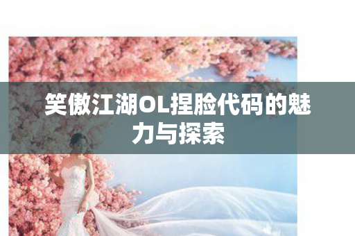 笑傲江湖OL捏脸代码的魅力与探索