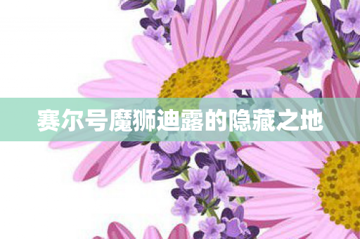 赛尔号魔狮迪露的隐藏之地