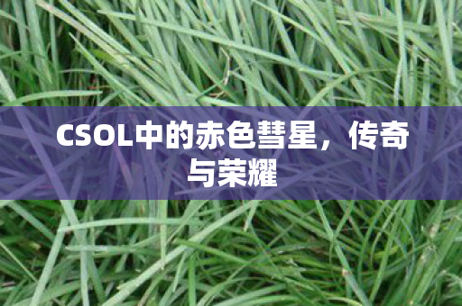 CSOL中的赤色彗星，传奇与荣耀