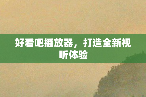 好看吧播放器，打造全新视听体验