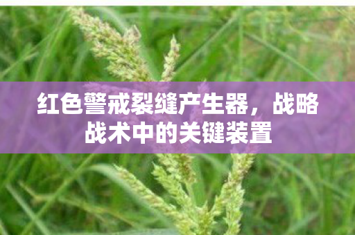 红色警戒裂缝产生器，战略战术中的关键装置