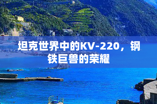 坦克世界中的KV-220，钢铁巨兽的荣耀