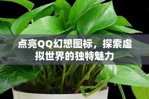 点亮QQ幻想图标，探索虚拟世界的独特魅力