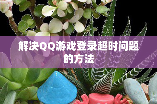 解决QQ游戏登录超时问题的方法