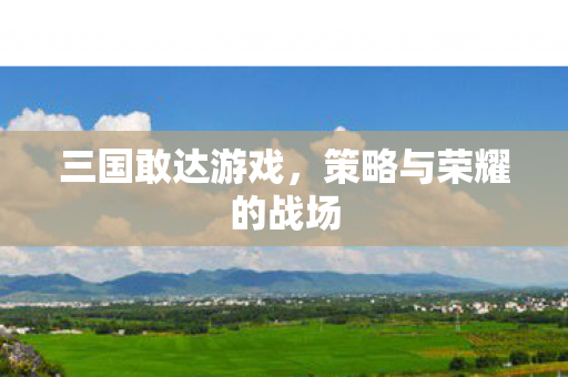 三国敢达游戏，策略与荣耀的战场