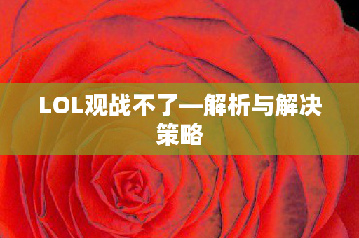 LOL观战不了—解析与解决策略