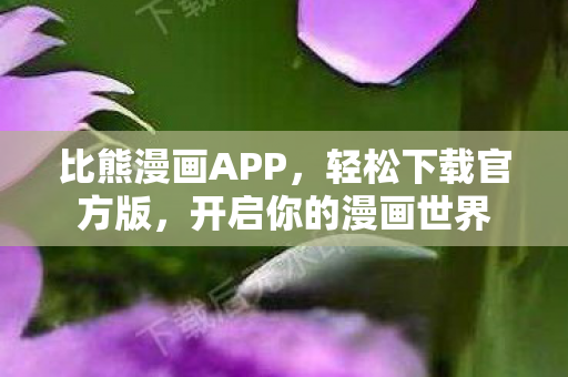 比熊漫画APP，轻松下载官方版，开启你的漫画世界