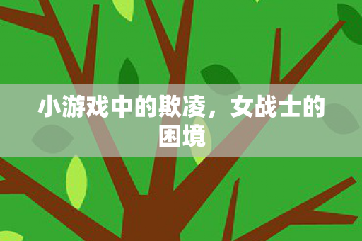 小游戏中的欺凌，女战士的困境