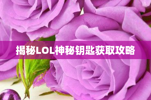 揭秘LOL神秘钥匙获取攻略