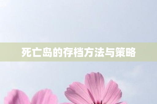 死亡岛的存档方法与策略