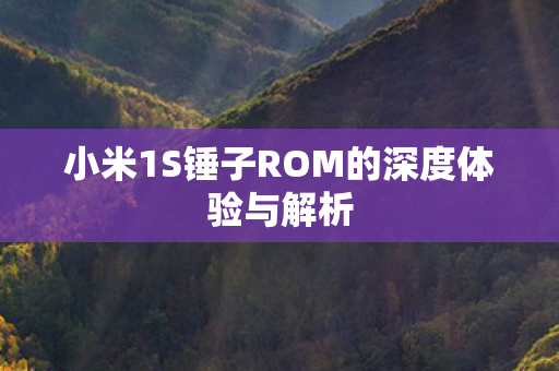 小米1S锤子ROM的深度体验与解析
