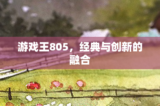 游戏王805，经典与创新的融合