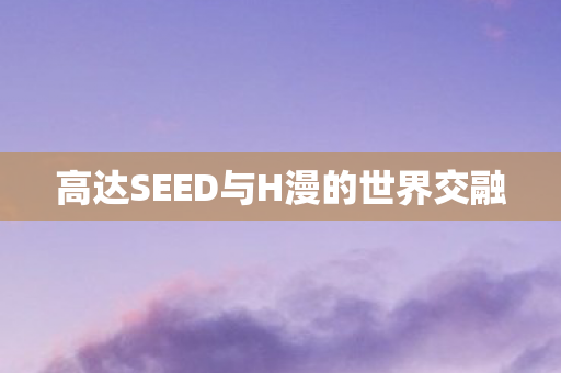 高达SEED与H漫的世界交融