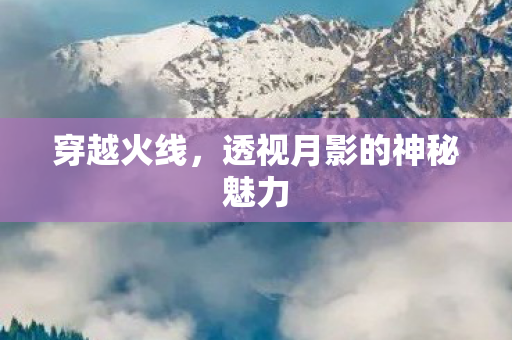穿越火线，透视月影的神秘魅力