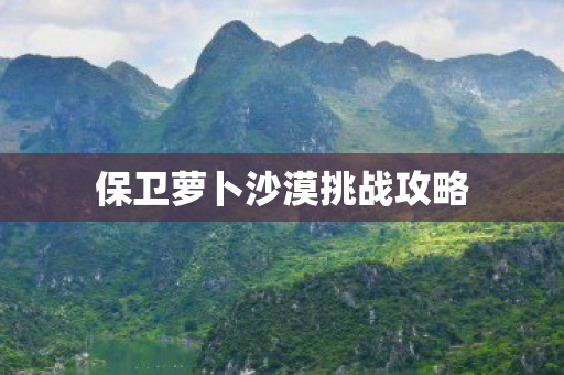 保卫萝卜沙漠挑战攻略