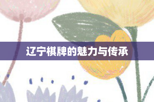 辽宁棋牌的魅力与传承