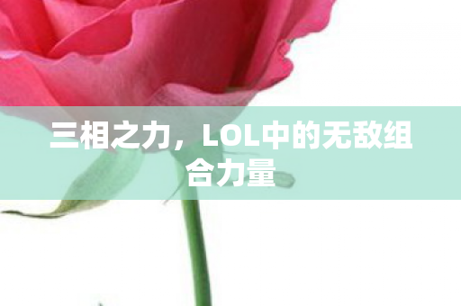 三相之力，LOL中的无敌组合力量