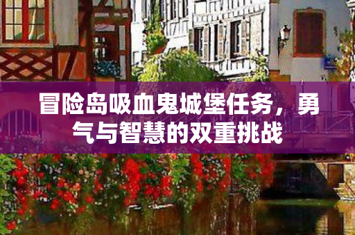 冒险岛吸血鬼城堡任务，勇气与智慧的双重挑战