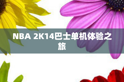 NBA 2K14巴士单机体验之旅