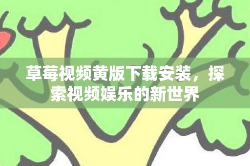 草莓视频黄版下载安装，探索视频娱乐的新世界
