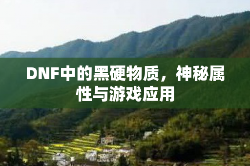 DNF中的黑硬物质，神秘属性与游戏应用