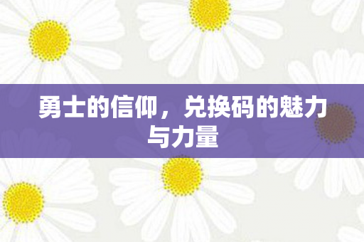 勇士的信仰，兑换码的魅力与力量