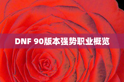 DNF 90版本强势职业概览