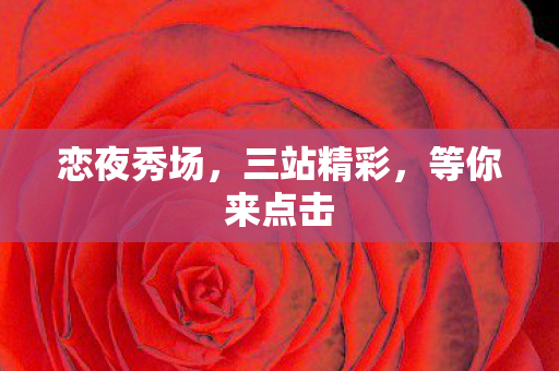 恋夜秀场，三站精彩，等你来点击