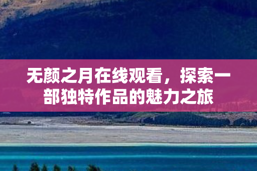 无颜之月在线观看，探索一部独特作品的魅力之旅