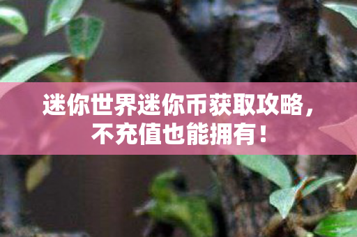 迷你世界迷你币获取攻略，不充值也能拥有！