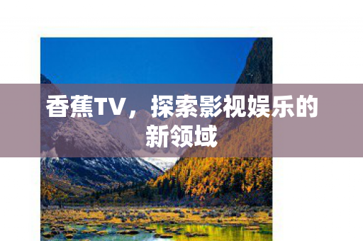 香蕉TV，探索影视娱乐的新领域