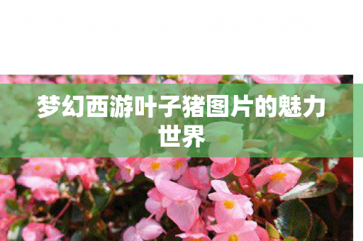 梦幻西游叶子猪图片的魅力世界