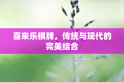 喜来乐棋牌，传统与现代的完美结合