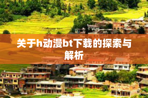 关于h动漫bt下载的探索与解析