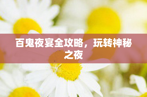 百鬼夜宴全攻略，玩转神秘之夜