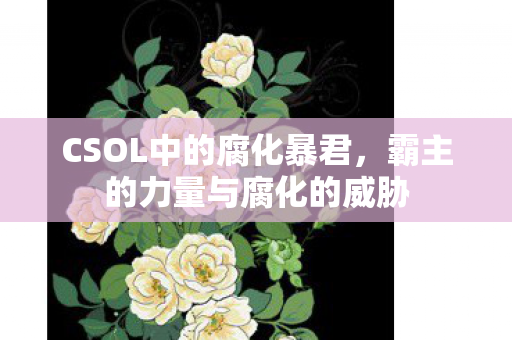 CSOL中的腐化暴君，霸主的力量与腐化的威胁