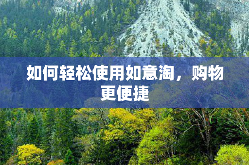 如何轻松使用如意淘，购物更便捷