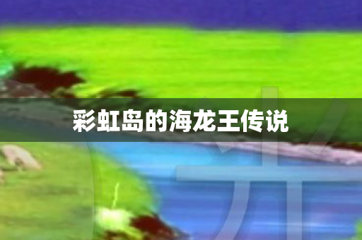 彩虹岛的海龙王传说
