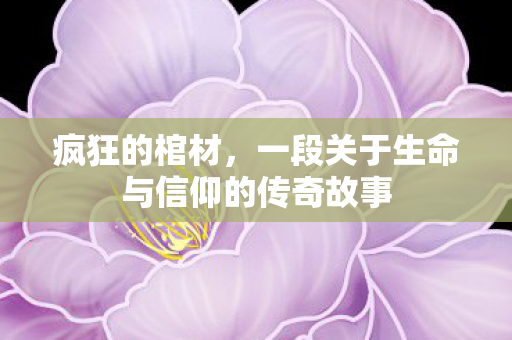 疯狂的棺材，一段关于生命与信仰的传奇故事