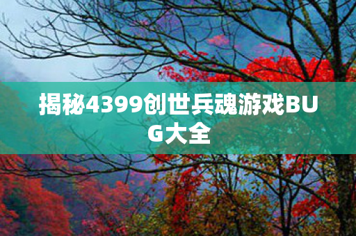 揭秘4399创世兵魂游戏BUG大全