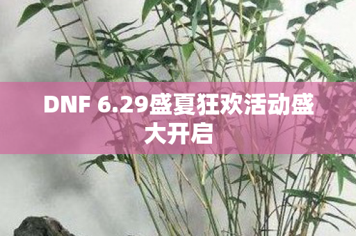 DNF 6.29盛夏狂欢活动盛大开启