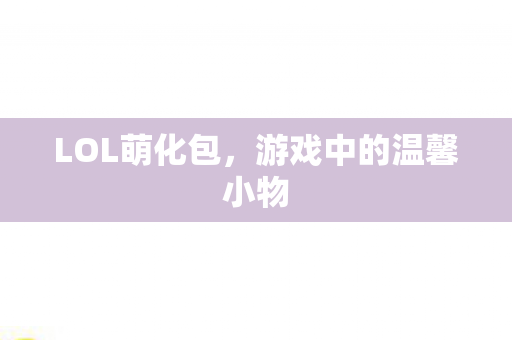 LOL萌化包，游戏中的温馨小物
