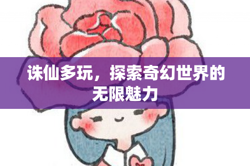 诛仙多玩，探索奇幻世界的无限魅力
