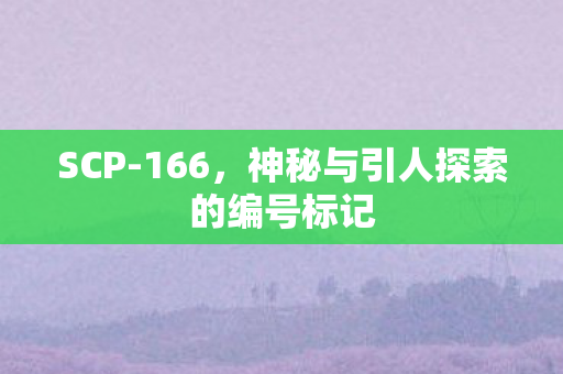 SCP-166，神秘与引人探索的编号标记