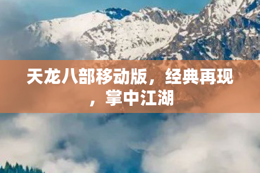 天龙八部移动版，经典再现，掌中江湖