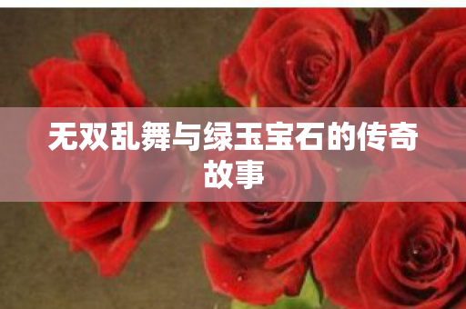 无双乱舞与绿玉宝石的传奇故事