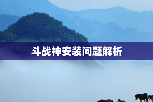 斗战神安装问题解析