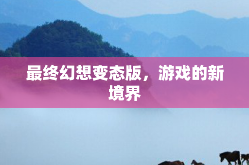 最终幻想变态版，游戏的新境界