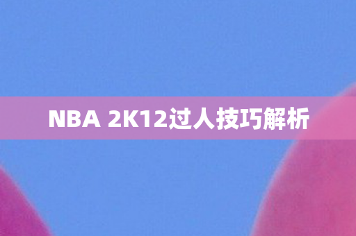 NBA 2K12过人技巧解析